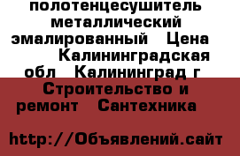 полотенцесушитель металлический эмалированный › Цена ­ 400 - Калининградская обл., Калининград г. Строительство и ремонт » Сантехника   